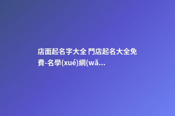 店面起名字大全 門店起名大全免費-名學(xué)網(wǎng)